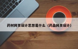 固安药材网页设计思想是什么（药品网页设计）